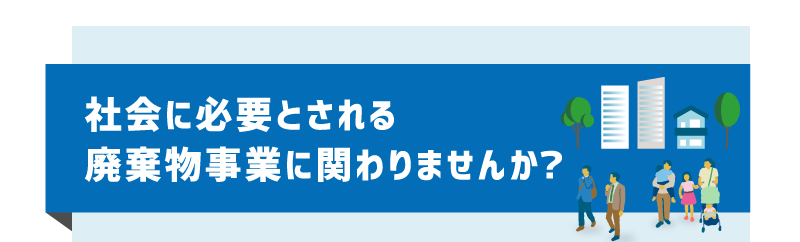 社会に必要とされる廃棄物事業に関わりませんか？