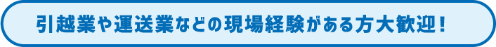 引越業や運送業などの現場経験がある方大歓迎！
