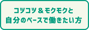 コツコツ＆モクモクと自分のペースで働きたい方