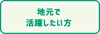 地元で活躍したい方